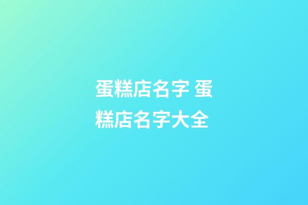 蛋糕店名字 蛋糕店名字大全-第1張-店鋪起名-玄機派